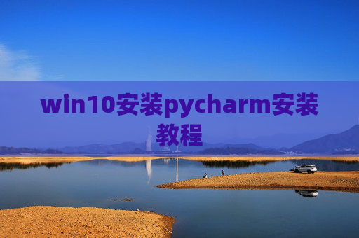 win10安装pycharm安装教程 win10安装pycharm安装教程
